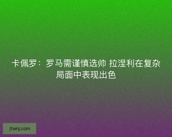 卡佩罗：罗马需谨慎选帅 拉涅利在复杂局面中表现出色